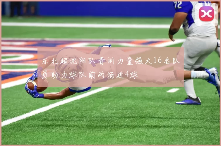 东北超沈阳队青训力量强大16名队员助力球队前两场进4球