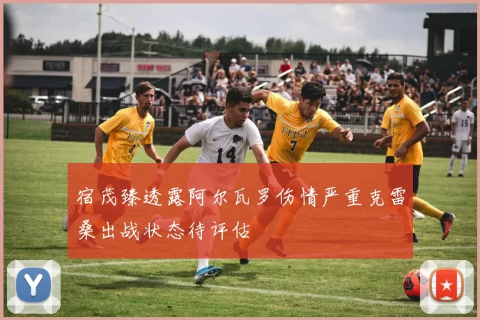 宿茂臻透露阿尔瓦罗伤情严重克雷桑出战状态待评估