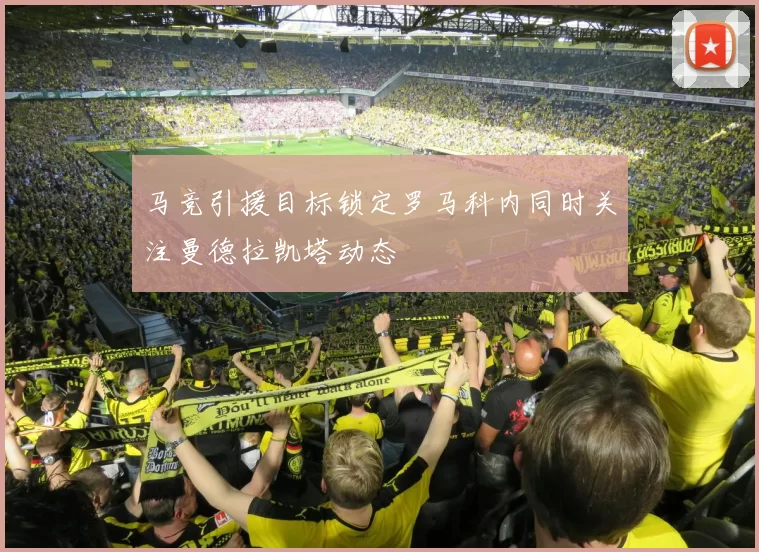 马竞引援目标锁定罗马科内同时关注曼德拉凯塔动态