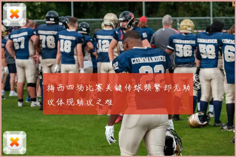 梅西四场比赛关键传球频繁却无助攻体现助攻之难
