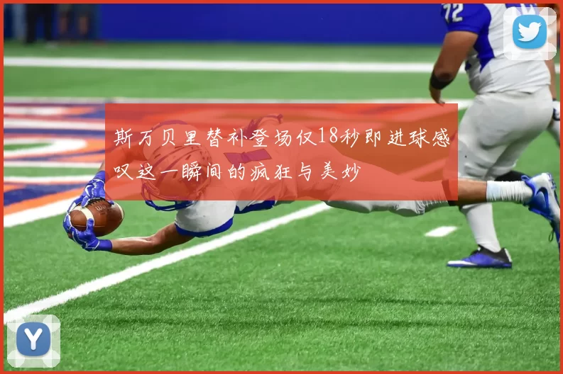斯万贝里替补登场仅18秒即进球感叹这一瞬间的疯狂与美妙